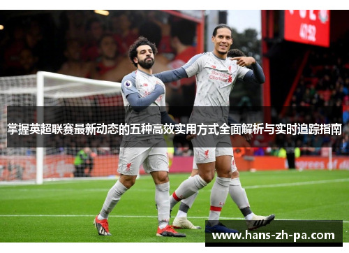 掌握英超联赛最新动态的五种高效实用方式全面解析与实时追踪指南