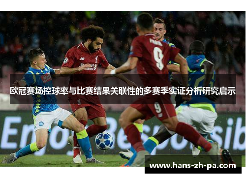 欧冠赛场控球率与比赛结果关联性的多赛季实证分析研究启示 欧冠赛场控球率与比赛结果关联性的多赛季实证分析研究启示