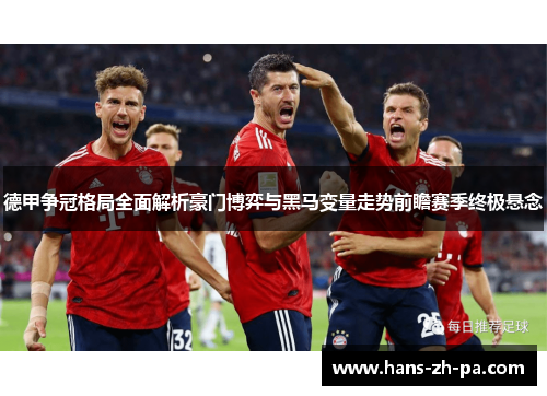 德甲争冠格局全面解析豪门博弈与黑马变量走势前瞻赛季终极悬念