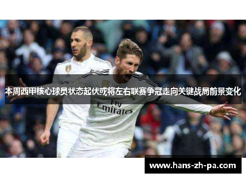 本周西甲核心球员状态起伏或将左右联赛争冠走向关键战局前景变化 本周西甲核心球员状态起伏或将左右联赛争冠走向关键战局前景变化