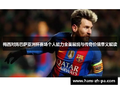 梅西对阵巴萨亚洲杯赛场个人能力全面展现与传奇价值意义解读 梅西对阵巴萨亚洲杯赛场个人能力全面展现与传奇价值意义解读