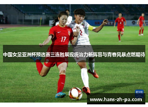中国女足亚洲杯预选赛三连胜展现统治力新阵容与青春风暴点燃期待