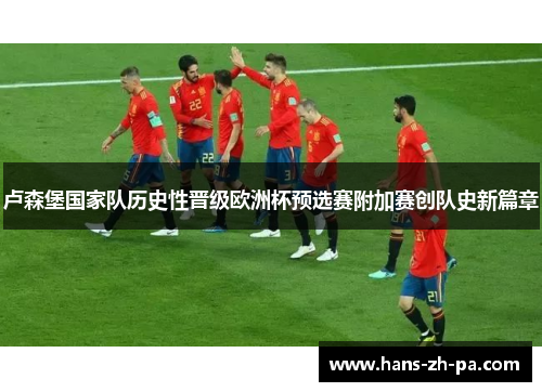 卢森堡国家队历史性晋级欧洲杯预选赛附加赛创队史新篇章