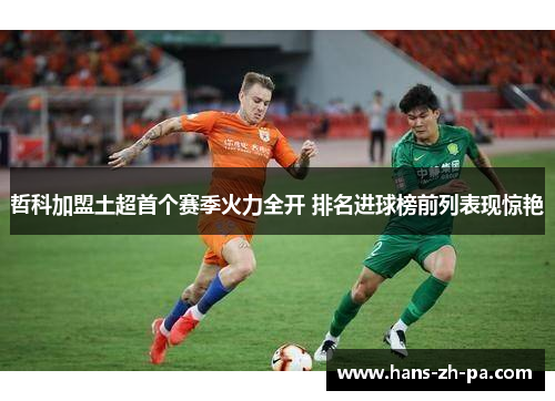 哲科加盟土超首个赛季火力全开 排名进球榜前列表现惊艳