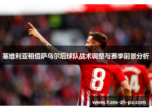 塞维利亚租借萨乌尔后球队战术调整与赛季前景分析