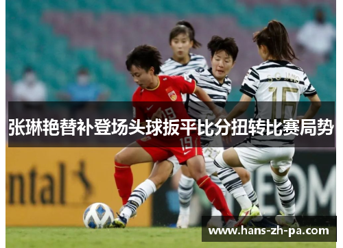 张琳艳替补登场头球扳平比分扭转比赛局势