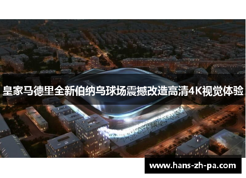 皇家马德里全新伯纳乌球场震撼改造高清4K视觉体验