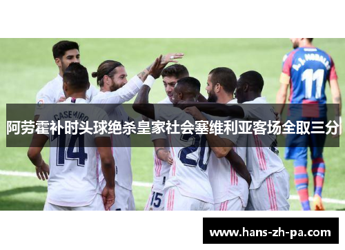 阿劳霍补时头球绝杀皇家社会塞维利亚客场全取三分 阿劳霍补时头球绝杀皇家社会塞维利亚客场全取三分