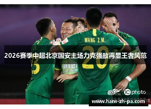 2026赛季中超北京国安主场力克强敌再显王者风范