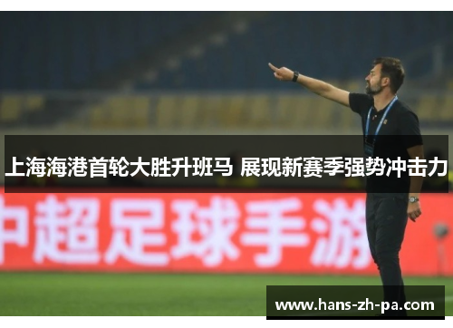 上海海港首轮大胜升班马 展现新赛季强势冲击力