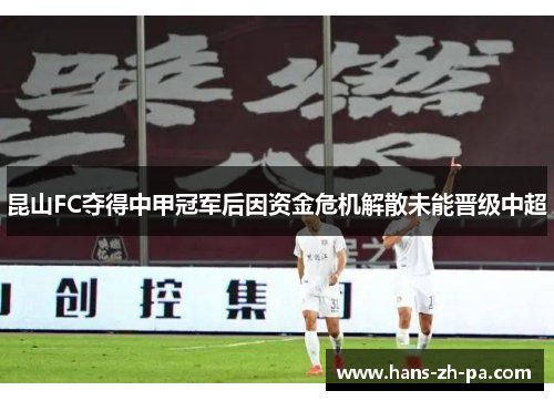 昆山FC夺得中甲冠军后因资金危机解散未能晋级中超