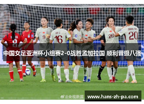 中国女足亚洲杯小组赛2-0战胜孟加拉国 顺利晋级八强
