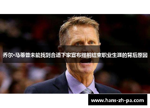 乔尔·马蒂普未能找到合适下家宣布提前结束职业生涯的背后原因 乔尔·马蒂普未能找到合适下家宣布提前结束职业生涯的背后原因