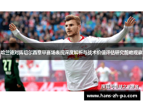 哈兰德对阵切尔西意甲赛场表现深度解析与战术价值评估研究前瞻观察 哈兰德对阵切尔西意甲赛场表现深度解析与战术价值评估研究前瞻观察