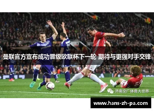曼联官方宣布成功晋级欧联杯下一轮 期待与更强对手交锋 曼联官方宣布成功晋级欧联杯下一轮 期待与更强对手交锋