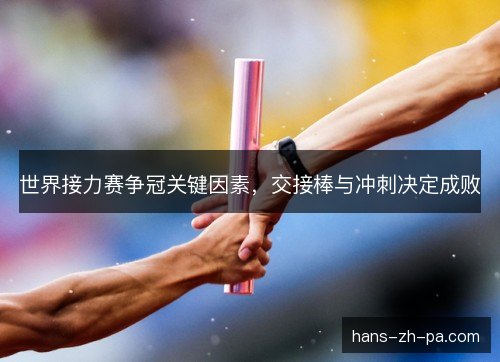 世界接力赛争冠关键因素，交接棒与冲刺决定成败
