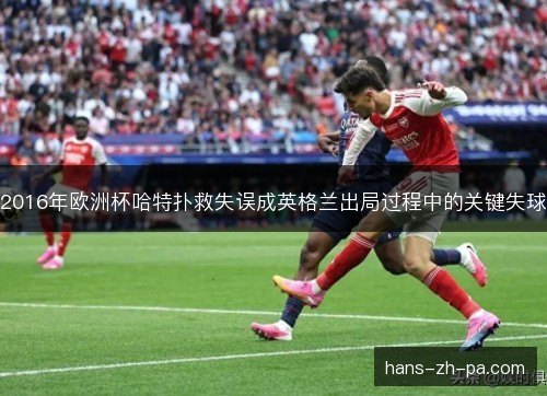 2016年欧洲杯哈特扑救失误成英格兰出局过程中的关键失球